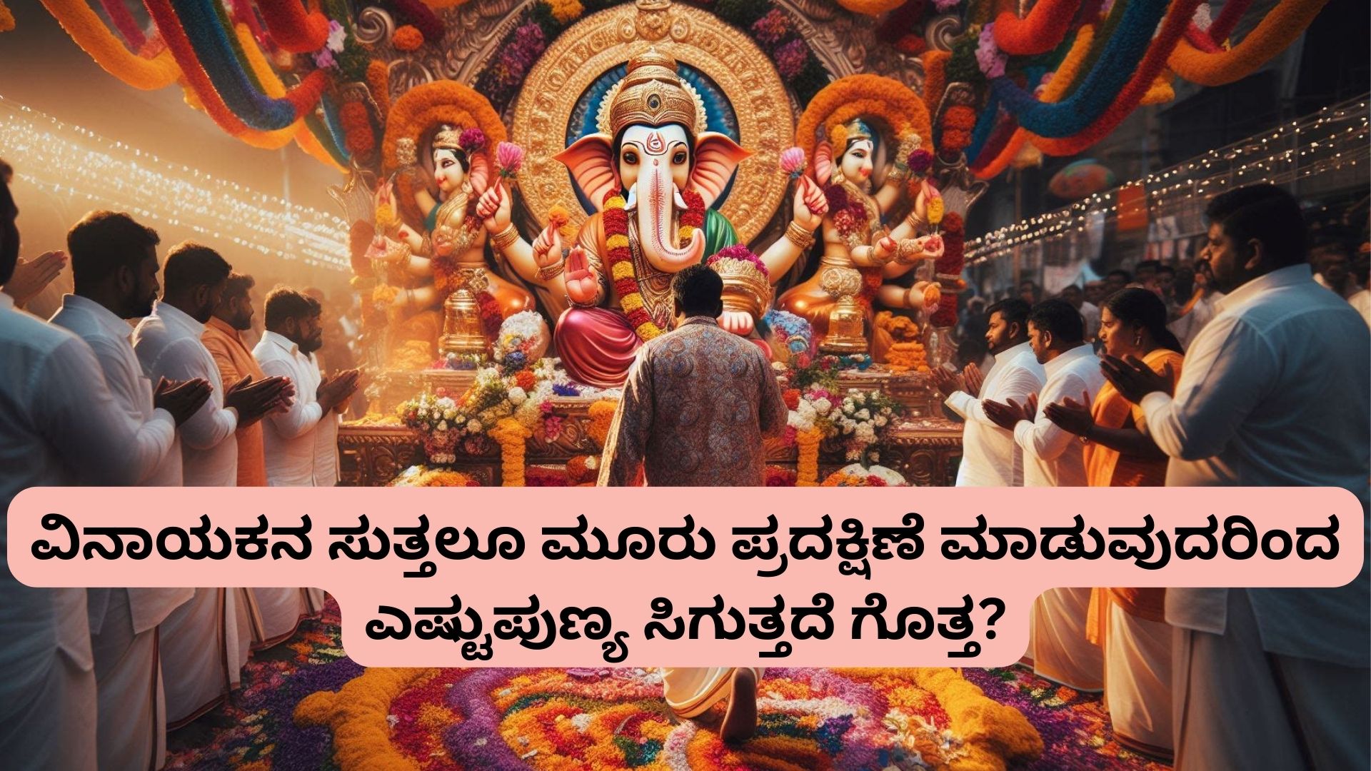 ವಿನಾಯಕನ ಸುತ್ತಲೂ ಮೂರು ಪ್ರದಕ್ಷಿಣೆ ಮಾಡುವುದರಿಂದ ಎಷ್ಟು ಪುಣ್ಯ ಸಿಗುತ್ತದೆ ಗೊತ್ತ?